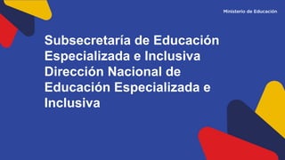 Subsecretaría de Educación
Especializada e Inclusiva
Dirección Nacional de
Educación Especializada e
Inclusiva
 