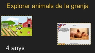 Explorar animals de la granja
4 anys
 