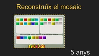 Reconstruïx el mosaic
5 anys
 