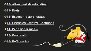 ❖10- Altres portals educatius.
❖11- Drets
❖12- Escenari d’aprenetatge
❖13- Licències Creative Commons
❖14- Per a saber més...
❖15- Conclusió
❖16- Refèrencies
 