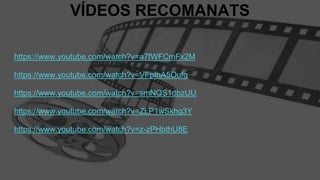 VÍDEOS RECOMANATS
https://www.youtube.com/watch?v=a7fWFCmFx2M
https://www.youtube.com/watch?v=VFpIhA5Oufg
https://www.youtube.com/watch?v=smNQS1dbzUU
https://www.youtube.com/watch?v=ZLP1wSkhg3Y
https://www.youtube.com/watch?v=z-zPHbthU8E
 