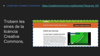 ● Llicències Creative Commons : https://creativecommons.org/licenses/?lang=es_ES
Trobem les
eines de la
licència
Creative
Commons.
 