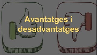 Avantatges i
desadvantatges
 