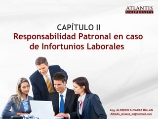 Responsabilidad Patronal en caso de Infortunios Laborales  CAPÍTULO II Abg. ALFREDO ALVAREZ MILLÁN [email_address] 