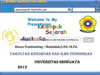 X
www.sejarah-Australia.com Google
PERKEMBANGAN POLITIK LUAR NEGERI AUSTRALIA Cari
Welcome to My
Presentasion
 