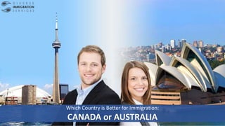 Which Country is Better for Immigration:
CANADA or AUSTRALIA
 
