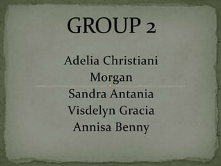GROUP 2 Adelia Christiani Morgan Sandra Antania Visdelyn Gracia Annisa Benny 