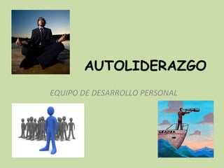 AUTOLIDERAZGO
EQUIPO DE DESARROLLO PERSONAL
 