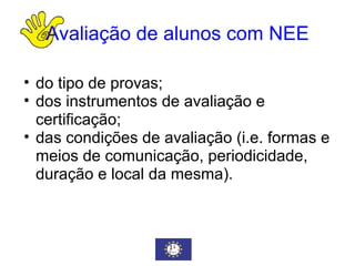 Avaliação de alunos com NEE do tipo de provas; dos instrumentos de avaliação e certificação; das condições de avaliação (i.e. formas e meios de comunicação, periodicidade, duração e local da mesma). 