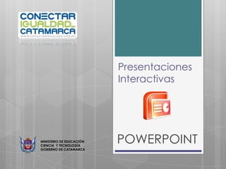 Presentaciones
Interactivas

MINISTERIO DE EDUCACIÓN
CIENCIA Y TECNOLOGÍA
GOBIERNO DE CATAMARCA

POWERPOINT

 