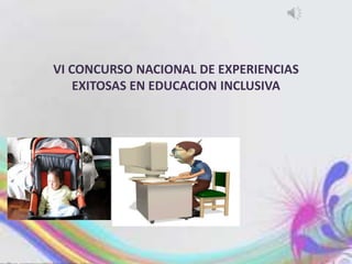 VI CONCURSO NACIONAL DE EXPERIENCIAS
EXITOSAS EN EDUCACION INCLUSIVA
 