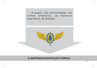 18.00
IV.MATÉRIASDA INSTRUÇÃO TEÓRICA
AAA seguirseguirseguir, são apresent, são apresent, são apresentadas, emadas, emadas, em
ordem alfabética, as matériasordem alfabética, as matériasordem alfabética, as matérias
específicas deespecíficas deespecíficas de AAAviação.viação.viação.
 