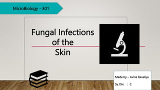 MicroBiology - 301
Fungal Infections
of the
Skin
Made by – Avina Ravaliya
Sy. Div. : C
 