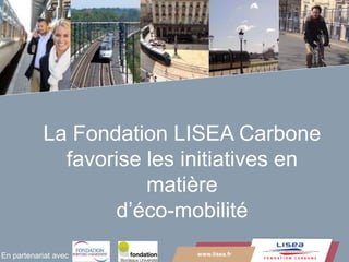 www.lisea.fr
LA GRANDE VITESSE SUD EUROPE ATLANTIQUE
La Fondation LISEA Carbone
favorise les initiatives en
matière
d’éco-mobilité
www.lisea.frEn partenariat avec
 