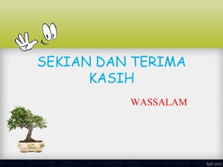 SEKIAN DAN TERIMA
KASIH
WASSALAM
 