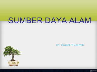 SUMBER DAYA ALAM
By: Muhazir V Geografi
 