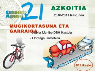 AZKOITIA 2010-2011 Ikasturtea MUGIKORTASUNA ETA GARRAIOA - Xabier Munibe DBH Ikastola - Floreaga Ikastetxea 817 ikasle 