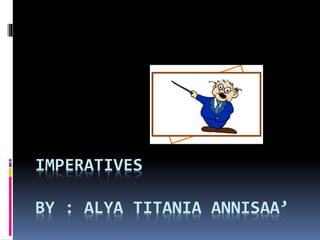 IMPERATIVES
BY : ALYA TITANIA ANNISAA’
 