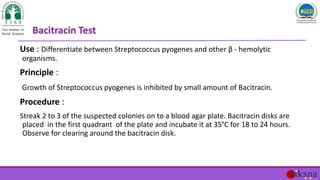 Use : Differentiate between Streptococcus pyogenes and other β - hemolytic
organisms.
Principle :
Growth of Streptococcus ...
