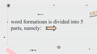 word formatioan is divided into 5
parts, namely:
 