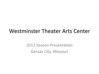 Westminster Theater Arts Center

      2011 Season Presentation
        Kansas City, Missouri
 
