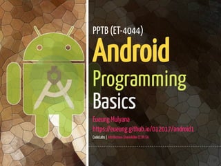 1 / 89
PPTB (ET-4044)
Android
Programming
Basics
Eueung Mulyana
https://eueung.github.io/012017/android1
CodeLabs | Attribution-ShareAlike CC BY-SA
 