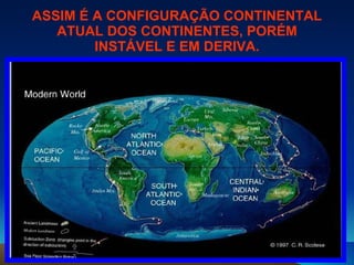 ASSIM É A CONFIGURAÇÃO CONTINENTAL ATUAL DOS CONTINENTES, PORÉM INSTÁVEL E EM DERIVA. 