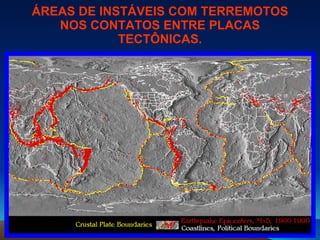 ÁREAS DE INSTÁVEIS COM TERREMOTOS NOS CONTATOS ENTRE PLACAS TECTÔNICAS. 