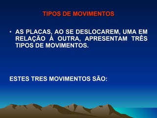 TIPOS DE MOVIMENTOS AS PLACAS, AO SE DESLOCAREM, UMA EM RELAÇÃO À OUTRA, APRESENTAM TRÊS TIPOS DE MOVIMENTOS. ESTES TRES MOVIMENTOS SÃO: 