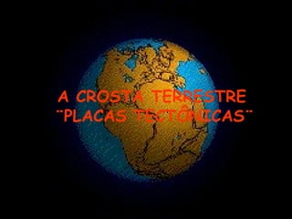 A CROSTA TERRESTRE ¨PLACAS TECTÔNICAS¨ 