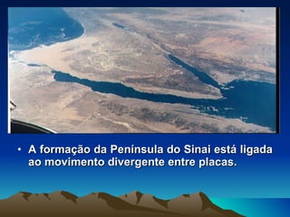 A formação da Península do Sinai está ligada ao movimento divergente entre placas. 
