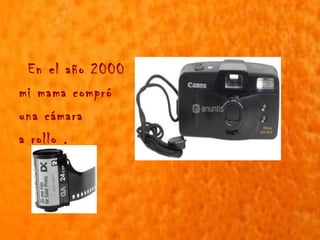 En el año 2000
mi mama compró
una cámara
a rollo .
 
