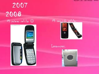 2007
2008
Mi primer celular    Mi segundo celular.




                      Lavarropas.
 