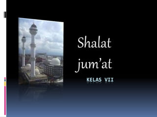KELAS VII
Shalat
jum’at
 
