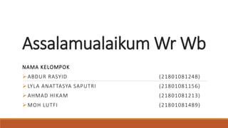 Assalamualaikum Wr Wb
NAMA KELOMPOK
ABDUR RASYID (21801081248)
LYLA ANATTASYA SAPUTRI (21801081156)
AHMAD HIKAM (21801081213)
MOH LUTFI (21801081489)
 