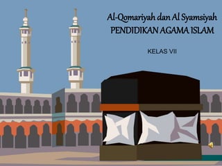 Al-Qomariyah dan Al Syamsiyah
PENDIDIKAN AGAMA ISLAM
KELAS VII
 