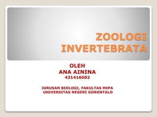 ZOOLOGI
INVERTEBRATA
OLEH
ANA AININA
431416002
JURUSAN BIOLOGI, FAKULTAS MIPA
UNIVERSITAS NEGERI GORONTALO
 