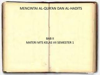 MENCINTAI AL-QUR’AN DAN AL-HADITS
BAB II
MATERI MTS KELAS VII SEMESTER 1
 