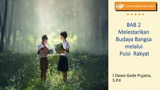 BAB 2
Melestarikan
Budaya Bangsa
melalui
Puisi Rakyat
I Dewa Gede Pujana,
S.Pd
 