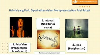 Hal-Hal yang Perlu Diperhatikan dalam Mempresentasikan Puisi Rakyat
1. Pelafalan
(Pengucapan
huruf-huruf)
2. Intonasi
(Naik turun
suara)
3. Jeda
(Penghentian)
Sumber: www.pixabay.com
 
