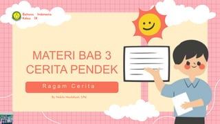 MATERI BAB 3
CERITA PENDEK
R a g a m C e r i t a
F i k s i
By: Nabila Maulidiyah, S.Pd.
Bahasa Indonesia
Kelas IX
 