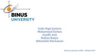 Isaka Yoga Santoso
Muhammad Farhan
Gusdhi Aziz
Raihan Banyu
Hibatullah Darmawan
Business Law Binus 2020 – Oktober 2017
 