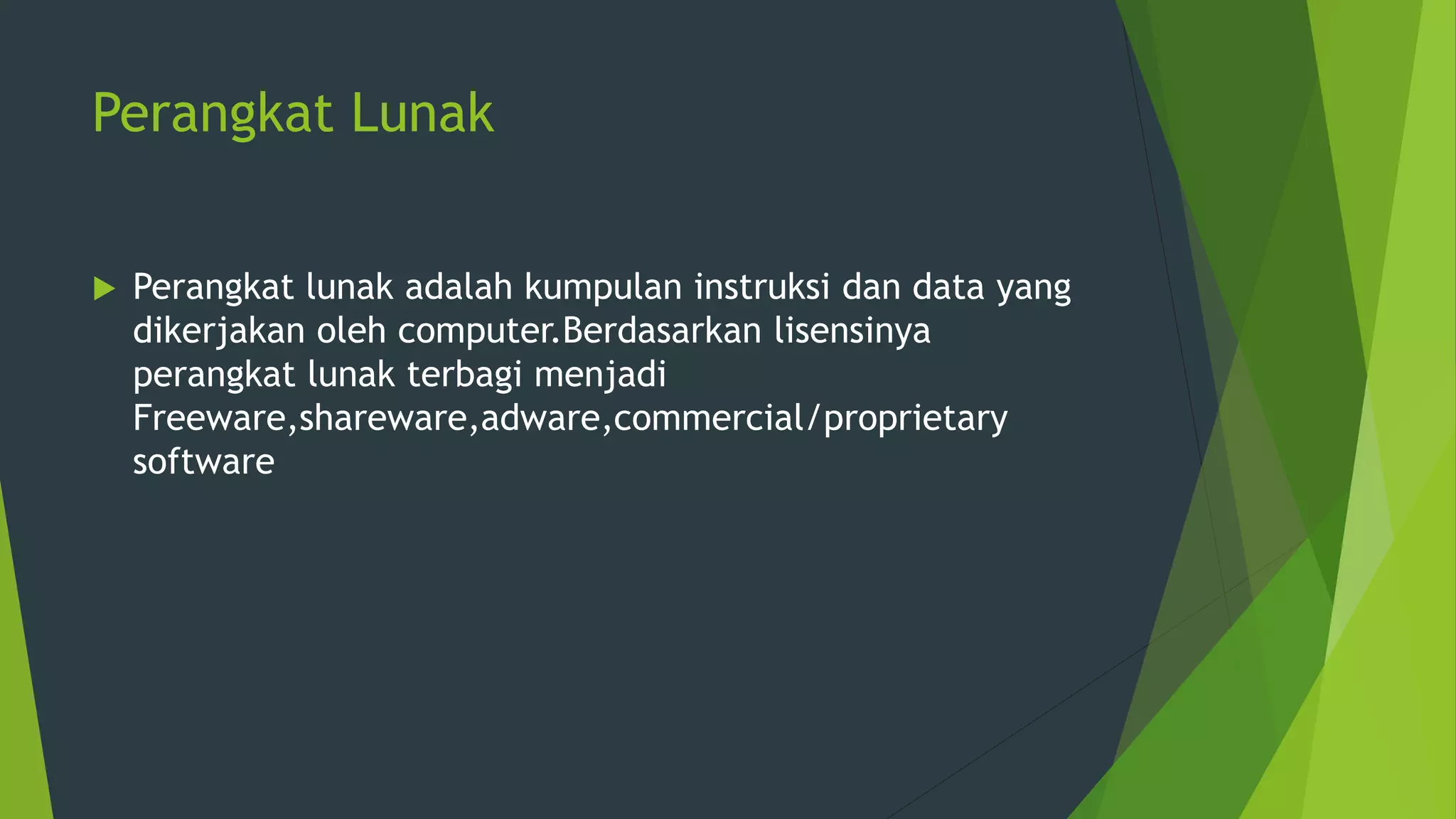 Perangkat Lunak
 Perangkat lunak adalah kumpulan instruksi dan data yang
dikerjakan oleh computer.Berdasarkan lisensinya
perangkat lunak terbagi menjadi
Freeware,shareware,adware,commercial/proprietary
software
 