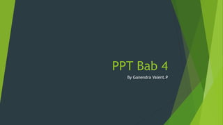 PPT Bab 4
By Ganendra Valent.P
 