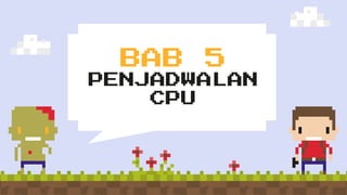 BAB 5
PENJADWALAN
CPU
 