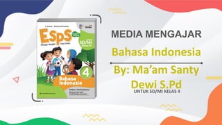 Bahasa Indonesia
By: Ma’am Santy
Dewi S.Pd
MEDIA MENGAJAR
UNTUK SD/MI KELAS 4
 