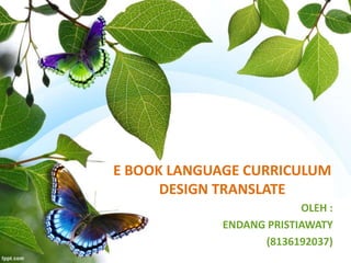 E BOOK LANGUAGE CURRICULUM
DESIGN TRANSLATE
OLEH :
ENDANG PRISTIAWATY
(8136192037)
 