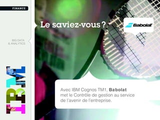 BIG DATA
& ANALYTICS
Avec IBM Cognos TM1, Babolat
met le Contrôle de gestion au service
de l’avenir de l’entreprise.
 