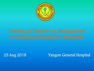 Training of Trainers on Management
of Common Poisoning in Myanmar
25 Aug 2018 Yangon General Hospital
 