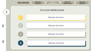 1
TUJUAN PENELITIAN
Batasan
Masalah
Manfaat
Penelitian
Tujuan
Penelitian
Rumusan
Masalah
Latar Belakang
4
1
3
2
Add your text here
Add your text here
Add your text here
Add your text here
2
3
 